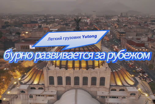 Расширение международной деятельности, легкие грузовики Yutong поставлены в Мексику